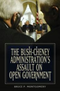 Title: Bush-Cheney Administration's Assault on Open Government, Author: Bruce P. Montgomery