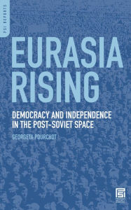 Title: Eurasia Rising: Democracy and Independence in the Post-Soviet Space, Author: Georgeta Pourchot