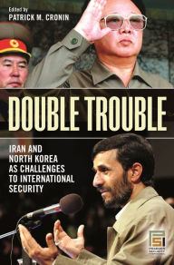 Title: Double Trouble: Iran and North Korea as Challenges to International Security, Author: Patrick M. Cronin