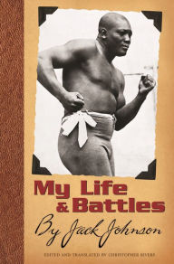 Title: My Life and Battles: By Jack Johnson, Author: Christopher Rivers