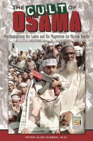 Title: The Cult of Osama: Psychoanalyzing Bin Laden and His Magnetism for Muslim Youths, Author: Peter A. Olsson MD