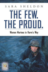 Title: The Few. The Proud.: Women Marines in Harm's Way, Author: Sara Sheldon