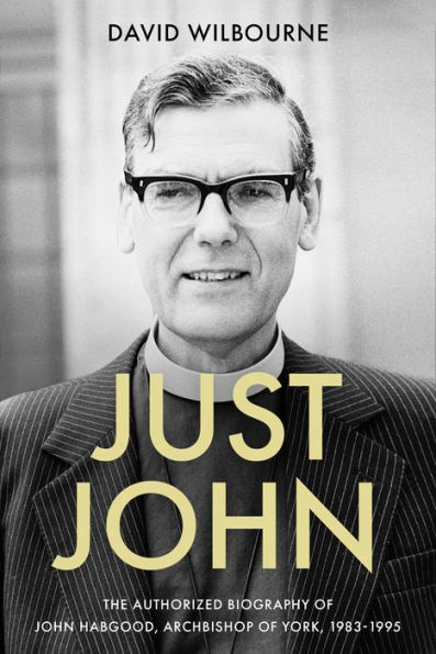 Just John: The Authorized Biography of John Habgood, Archbishop York, 1983-1995