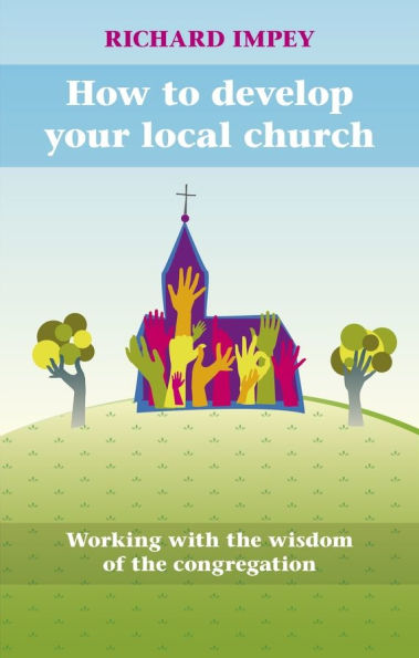 How to Develop Your Local Church: Working With The Wisdom Of Congregation