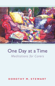Title: One Day at a Time: Meditations For Carers, Author: Dorothy M. Stewart