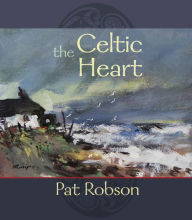 Title: The Celtic Heart - An anthology of prayers and poems in the Celtic tradition, Author: Pat Robson