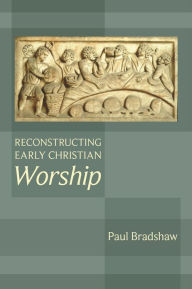 Title: Reconstructing Early Christian Worship, Author: Paul Bradshaw