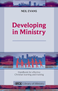 Title: Developing in Ministry: Handbook For Effective Christian Learning And Training, Author: Neil Evans