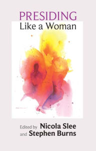 Title: Presiding Like a Woman: Feminist Gesture for Christian Assembly, Author: Nicola Slee