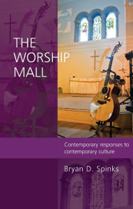 Title: The Worship Mall: Contemporary response to contemporary cultures, Author: Bryan Spinks