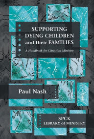 Title: Supporting Dying Children and their Families: A Handbook For Christian Ministry, Author: Paul Nash