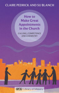 Title: How to Make Great Appointments in the Church: Calling, competence and chemistry, Author: Claire Pedrick