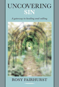 Title: Uncovering Sin: A Gateway To Healing And Calling, Author: Rosy Fairhurst