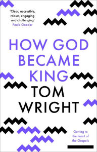 Title: How God Became King: Getting to the heart of the Gospels, Author: Tom Wright
