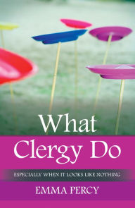 Title: What Clergy Do: Especially when it looks like nothing, Author: Emma Percy