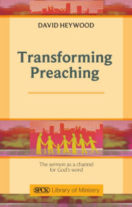 Title: Transforming Preaching: The sermon as a channel for God's world, Author: David Heywood