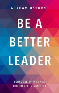 Title: Be A Better Leader: Personality Type And Difference In Ministry, Author: Graham Osborne