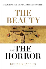 Title: The Beauty and the Horror: Searching For God In A Suffering World, Author: Richard Harries