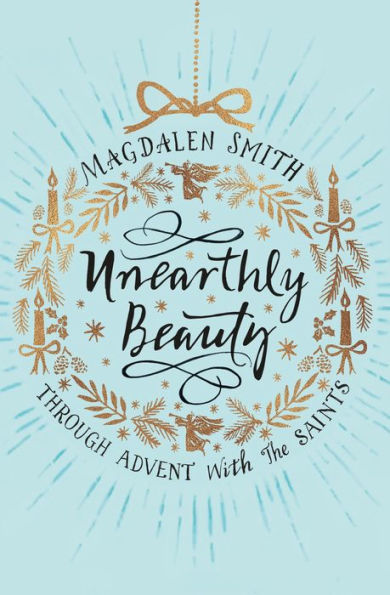 Unearthly Beauty: Through Advent with the Saints