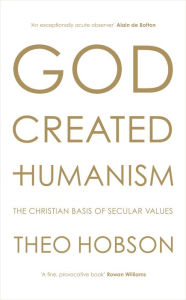 Title: God Created Humanism: The Christian basis of secular values, Author: Theo Hobson