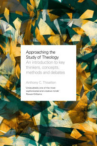 Title: Approaching the Study of Theology: An Introduction To Key Thinkers, Concepts, Methods And Debates, Author: Anthony Thiselton