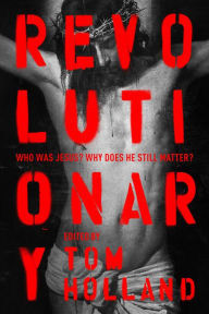 Title: Revolutionary: Who was Jesus? Why does he Still Matter?, Author: Tom Holland