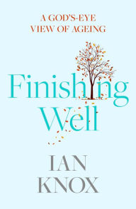 Title: Finishing Well: A God's-eye view of ageing, Author: IAN KNOX