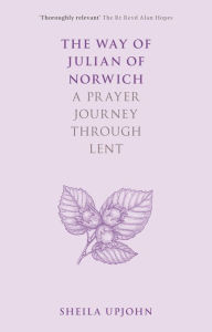 Title: The Way of Julian of Norwich: A Prayer Journey Through Lent, Author: Sheila Upjohn