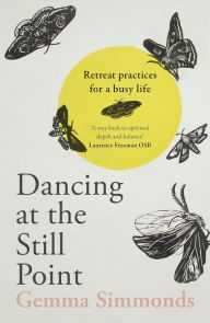 Title: Dancing at the Still Point: Retreat Practices for a Busy Life, Author: Gemma Simmonds