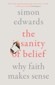 Title: The Sanity of Belief: Why Faith Makes Sense, Author: Simon Edwards