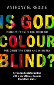 Title: Is God Colour-Blind?: Insights from Black Theology for Christian Faith and Ministry. Revised and updated edition with a new afterword on why Black Lives Matter, Author: ANTHONY G. REDDIE