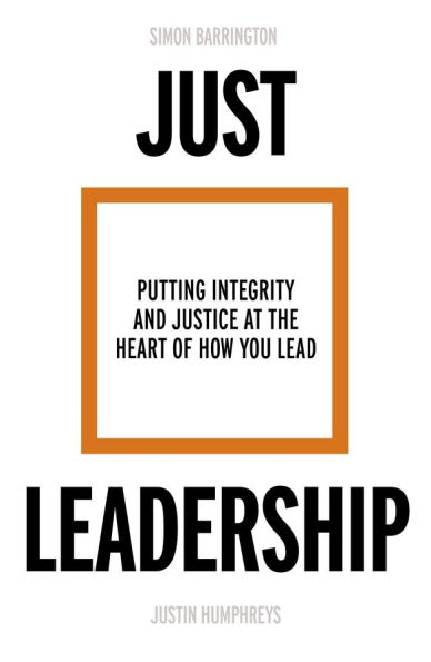 Just Leadership: Putting Integrity and Justice at the Heart of How You Lead