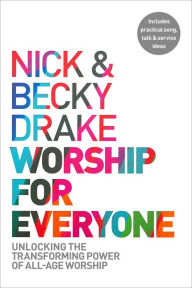 Title: Worship For Everyone: Unlocking the Transforming Power of All-Age Worship, Author: Nick Drake