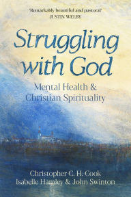 Title: Struggling with God: Mental Health and Christian Spirituality: Foreword by Justin Welby, Author: Christopher C. H. Cook