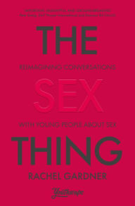 Title: The Sex Thing: Reimagining conversations with young people about sex, Author: Rachel Gardner