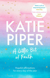 Title: A Little Bit of Faith: Hopeful affirmations for every day of the year, Author: Katie Piper