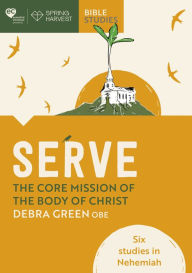 Title: Serve: The core mission of the body of Christ: Six studies in Nehemiah, Author: Debra Green