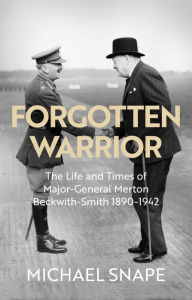 Title: Forgotten Warrior: The Life and Times of Major-General Merton Beckwith-Smith 1890-1942. Foreword by Field Marshal Lord Guthrie, Author: Michael Snape