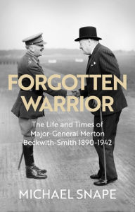 Title: Forgotten Warrior: The Life and Times of Major-General Merton Beckwith-Smith 1890-1942, Author: Michael Snape