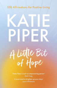 Title: A Little Bit of Hope: 100 affirmations for positive living, Author: Katie Piper