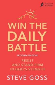 Title: Win the Daily Battle, Second Edition: Resist and Stand Firm in God's Strength, Author: Steve Goss