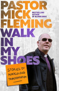 Title: Walk In My Shoes: Stories of Miraculous Transformation, Author: Mick Fleming
