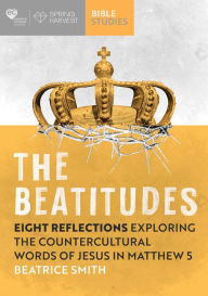 Title: The Beatitudes: Eight Reflections Exploring the Counter-Cultural Words of Jesus in Matthew 5, Author: Beatrice Smith