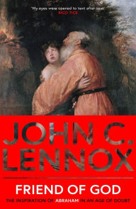 Title: Friend of God: The Inspiration of Abraham in an Age of Doubt, Author: John C. Lennox