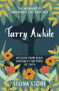 Title: Tarry Awhile: Wisdom from Black Spirituality for People of Faith: The Archbishop of Canterbury's Lent Book 2024: Foreword by Justin Welby, Author: Selina Stone