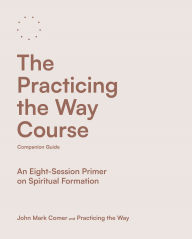 Title: The Practicing the Way Course Companion Guide: An Eight-Session Primer on Spiritual Formation, Author: John Mark Comer