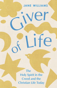Title: Giver of Life: The Holy Spirit in the Creed and in the Christian Life Today, Author: Jane Williams