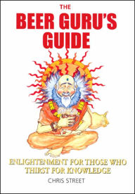 Title: The Beer Guru's Guide: Enlightenment for Those Who Thirst for Knowledge, Author: Chris Street