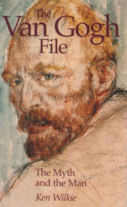 Title: The Van Gogh File: The Myth and the Man, Author: Ken Wilkie