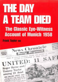 Title: The Day a Team Died: The Classic Eye-Witness Account of Munich 1958, Author: Frank Taylor